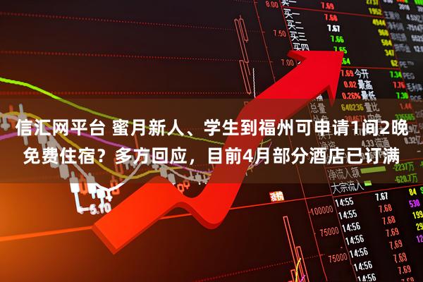 信汇网平台 蜜月新人、学生到福州可申请1间2晚免费住宿?多方回应,目前4月部分酒店已订满