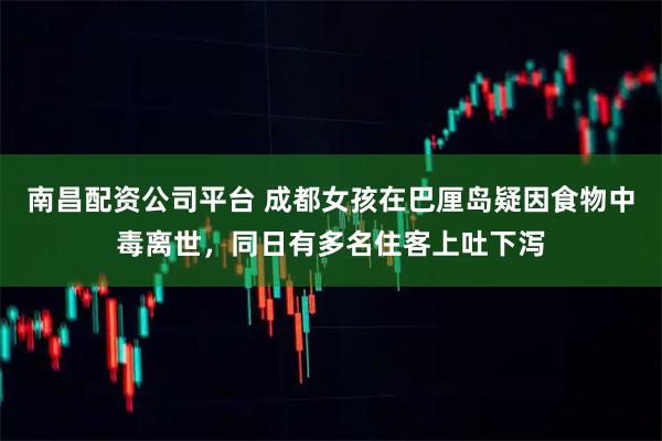 南昌配资公司平台 成都女孩在巴厘岛疑因食物中毒离世，同日有多名住客上吐下泻