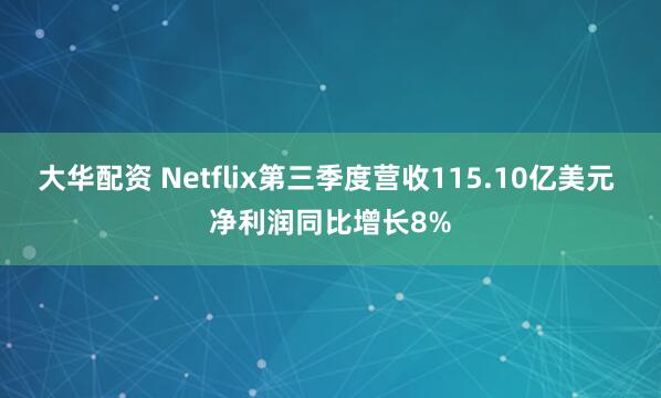 大华配资 Netflix第三季度营收115.10亿美元 净利润同比增长8%