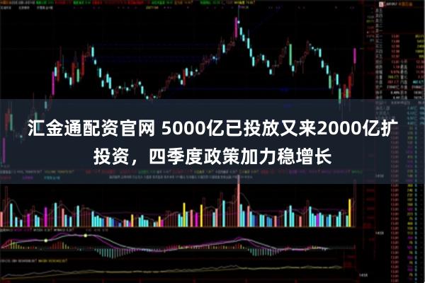 汇金通配资官网 5000亿已投放又来2000亿扩投资，四季度政策加力稳增长