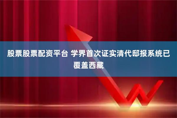 股票股票配资平台 学界首次证实清代邸报系统已覆盖西藏