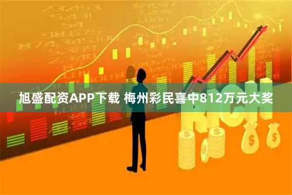 旭盛配资APP下载 梅州彩民喜中812万元大奖
