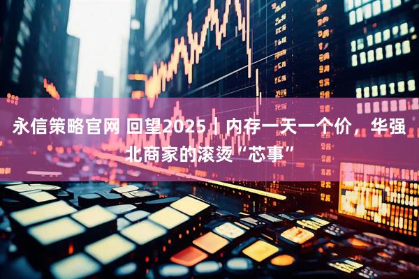 永信策略官网 回望2025|内存一天一个价,华强北商家的滚烫“芯事”