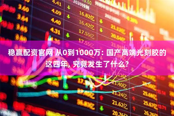 稳赢配资官网 从0到1000万: 国产高端光刻胶的这四年, 究竟发生了什么?