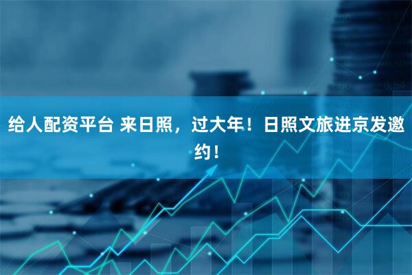 给人配资平台 来日照，过大年！日照文旅进京发邀约！