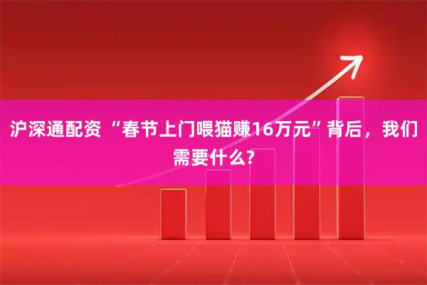 沪深通配资 “春节上门喂猫赚16万元”背后，我们需要什么?