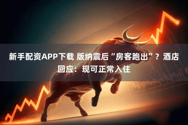 新手配资APP下载 版纳震后“房客跑出”？酒店回应：现可正常入住
